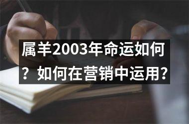 <h3>属羊2003年命运如何？如何在营销中运用？