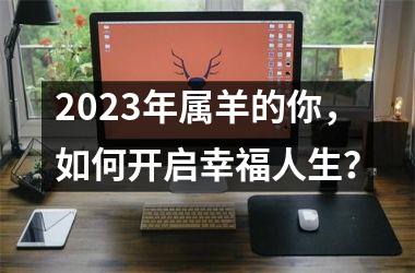 2025年属羊的你，如何开启幸福人生？
