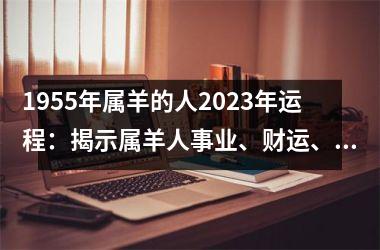 <h3>1955年属羊的人2025年运程：揭示属羊人事业、财运、感情、健康运势！