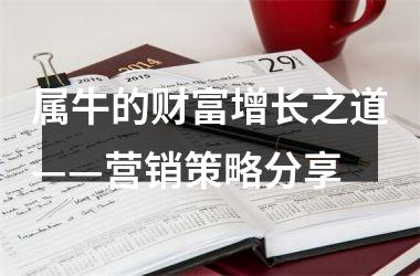 <h3>属牛的财富增长之道——营销策略分享
