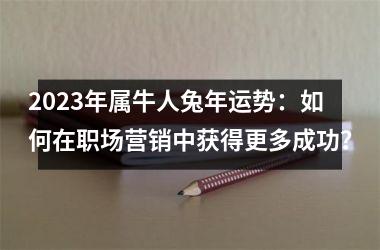 <h3>2025年属牛人兔年运势：如何在职场营销中获得更多成功？