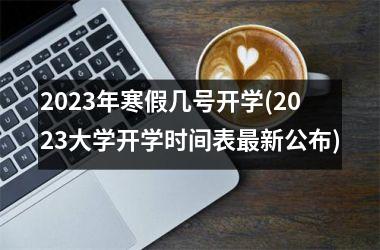 2025年寒假几号开学(2025大学开学时间表新公布)