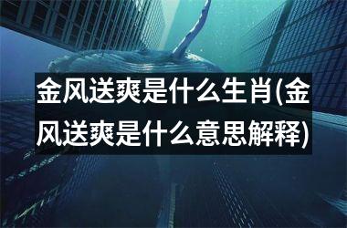 金风送爽是什么生肖(金风送爽是什么意思解释)