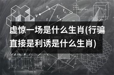 <h3>虚惊一场是什么生肖(行骗直接是利诱是什么生肖)