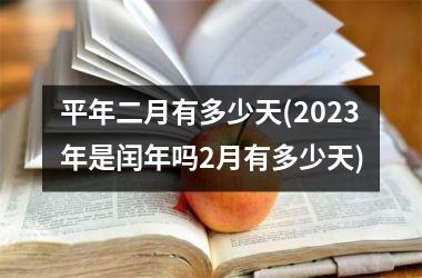 <h3>平年二月有多少天(2025年是闰年吗2月有多少天)