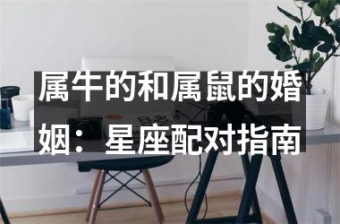 <h3>属牛的和属鼠的婚姻：星座配对指南