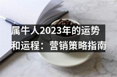 <h3>属牛人2025年的运势和运程：营销策略指南