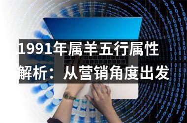 1991年属羊五行属性解析：从营销角度出发