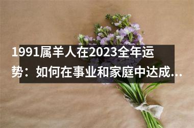 <h3>1991属羊人在2025全年运势：如何在事业和家庭中达成平衡