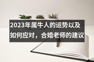 <h3>2025年属牛人的运势以及如何应对，合婚老师的建议