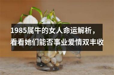 <h3>1985属牛的女人命运解析，看看她们能否事业爱情双丰收