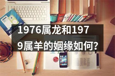 <h3>1976属龙和1979属羊的姻缘如何？