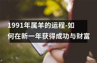 <h3>1991年属羊的运程-如何在新一年获得成功与财富