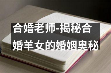 <h3>合婚老师-揭秘合婚羊女的婚姻奥秘