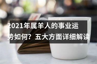 <h3>2025年属羊人的事业运势如何？五大方面详细解读