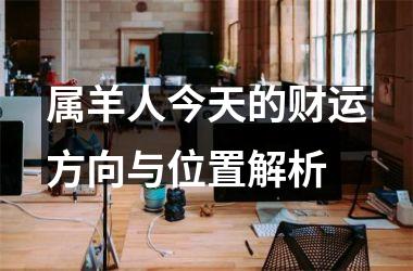 属羊人今天的财运方向与位置解析