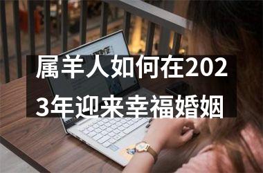 <h3>属羊人如何在2025年迎来幸福婚姻