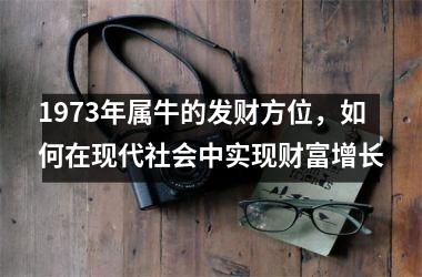 <h3>1973年属牛的发财方位，如何在现代社会中实现财富增长