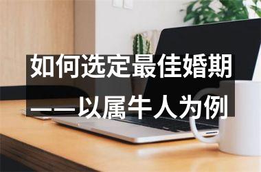 <h3>如何选定佳婚期——以属牛人为例