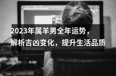 <h3>2025年属羊男全年运势，解析吉凶变化，提升生活品质