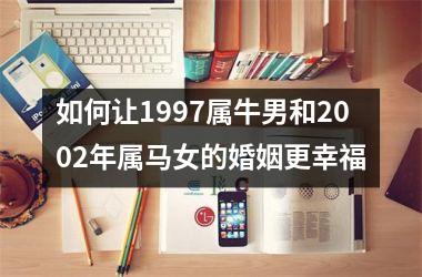 如何让1997属牛男和2002年属马女的婚姻更幸福