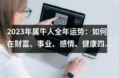 <h3>2025年属牛人全年运势：如何在财富、事业、感情、健康四个方面获得成功？