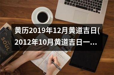 <h3>黄历2019年12月黄道吉日(2012年10月黄道吉日一览表)