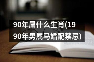 90年属什么生肖(1990年男属马婚配禁忌)