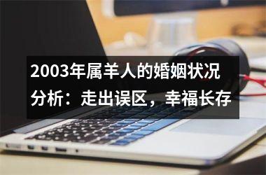 <h3>2003年属羊人的婚姻状况分析：走出误区，幸福长存