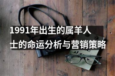 <h3>1991年出生的属羊人士的命运分析与营销策略