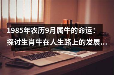 <h3>1985年农历9月属牛的命运：探讨生肖牛在人生路上的发展和奋斗之路