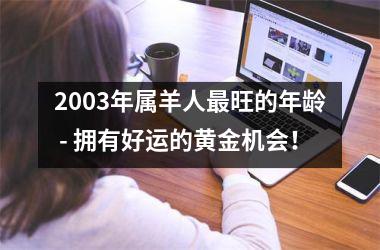 2003年属羊人更旺的年龄 - 拥有好运的黄金机会！