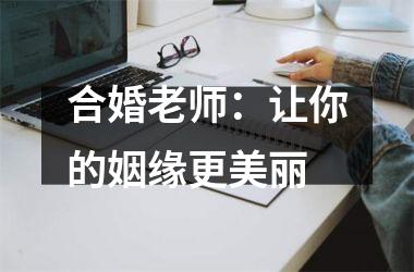 <h3>合婚老师：让你的姻缘更美丽