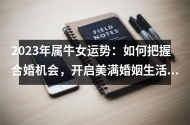 <h3>2025年属牛女运势：如何把握合婚机会，开启美满婚姻生活？