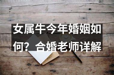 <h3>女属牛今年婚姻如何？合婚老师详解