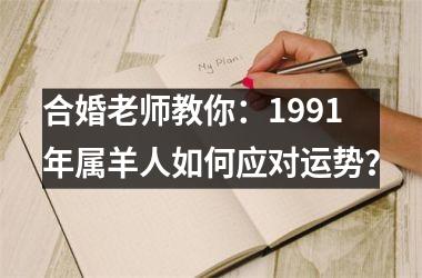 合婚老师教你：1991年属羊人如何应对运势？