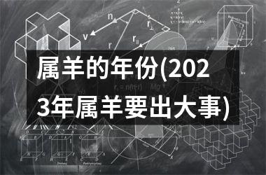 <h3>属羊的年份(2025年属羊要出大事)