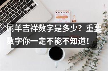 属羊吉祥数字是多少？重要数字你一定不能不知道！