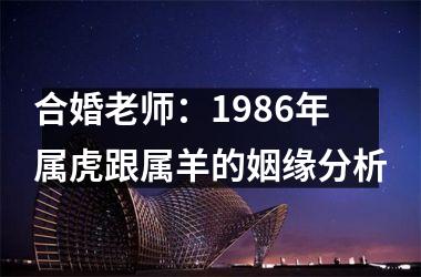 合婚老师：1986年属虎跟属羊的姻缘分析