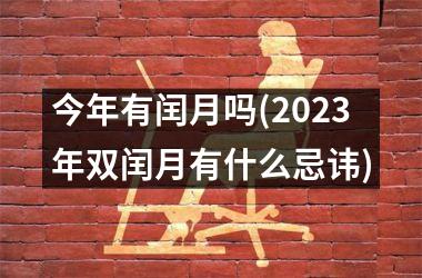 <h3>今年有闰月吗(2025年双闰月有什么忌讳)