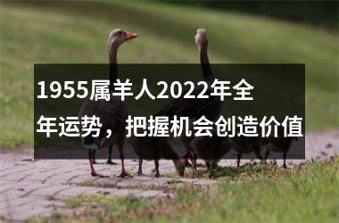 <h3>1955属羊人2025年全年运势，把握机会创造价值
