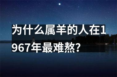 为什么属羊的人在1967年难熬？