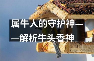<h3>属牛人的守护神——解析牛头香神