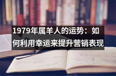 1979年属羊人的运势：如何利用幸运来提升营销表现