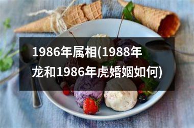 <h3>1986年属相(1988年龙和1986年虎婚姻如何)