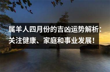 属羊人四月份的吉凶运势解析：关注健康、家庭和事业发展！