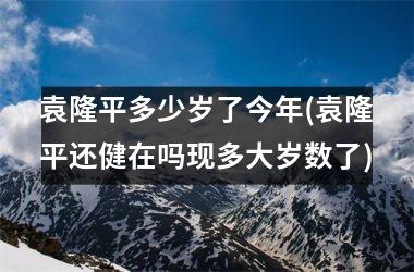 <h3>袁隆平多少岁了今年(袁隆平还健在吗现多大岁数了)
