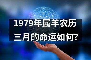 <h3>1979年属羊农历三月的命运如何？