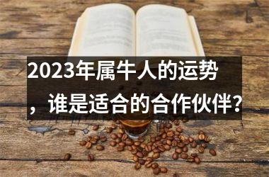 2025年属牛人的运势，谁是适合的合作伙伴？