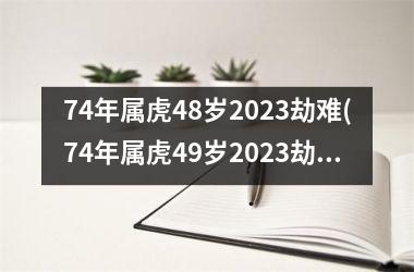 74年属虎48岁2025劫难(74年属虎49岁2025劫难)